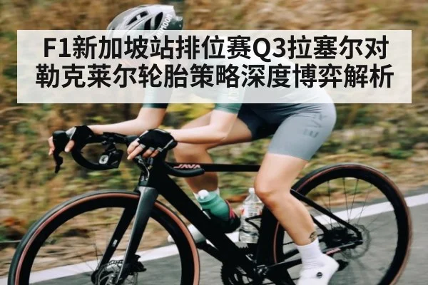 F1新加坡站排位赛Q3拉塞尔对勒克莱尔轮胎策略深度博弈解析