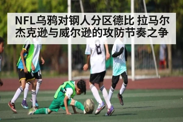 NFL乌鸦对钢人分区德比 拉马尔杰克逊与威尔逊的攻防节奏之争