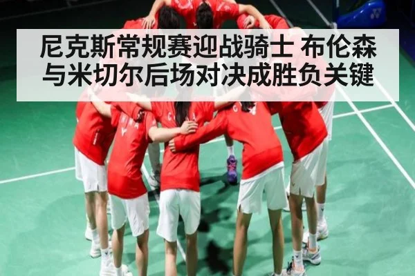 尼克斯常规赛迎战骑士 布伦森与米切尔后场对决成胜负关键